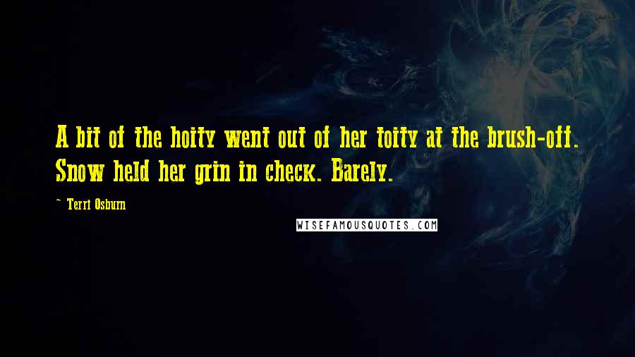 Terri Osburn Quotes: A bit of the hoity went out of her toity at the brush-off. Snow held her grin in check. Barely.