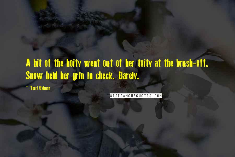 Terri Osburn Quotes: A bit of the hoity went out of her toity at the brush-off. Snow held her grin in check. Barely.