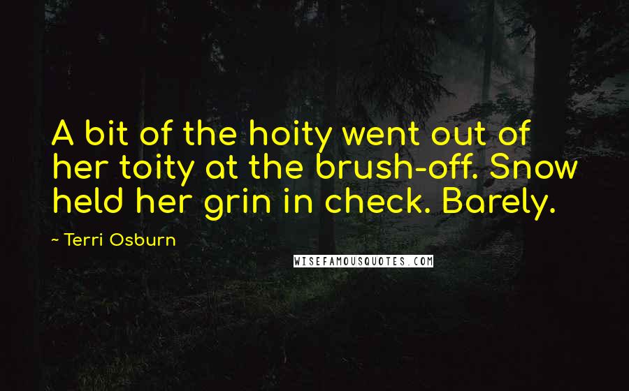 Terri Osburn Quotes: A bit of the hoity went out of her toity at the brush-off. Snow held her grin in check. Barely.