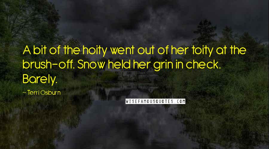 Terri Osburn Quotes: A bit of the hoity went out of her toity at the brush-off. Snow held her grin in check. Barely.