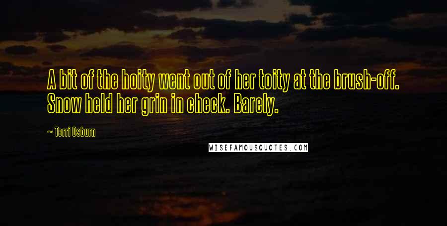 Terri Osburn Quotes: A bit of the hoity went out of her toity at the brush-off. Snow held her grin in check. Barely.