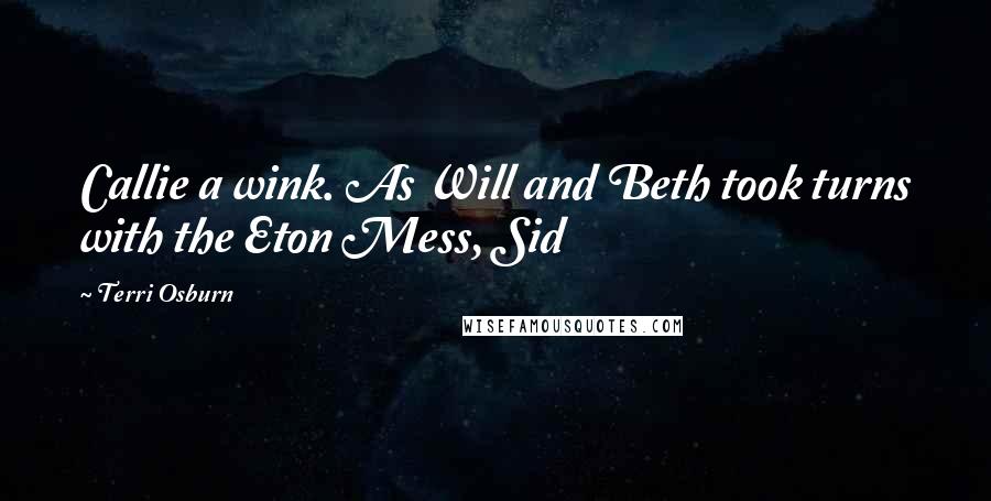 Terri Osburn Quotes: Callie a wink. As Will and Beth took turns with the Eton Mess, Sid