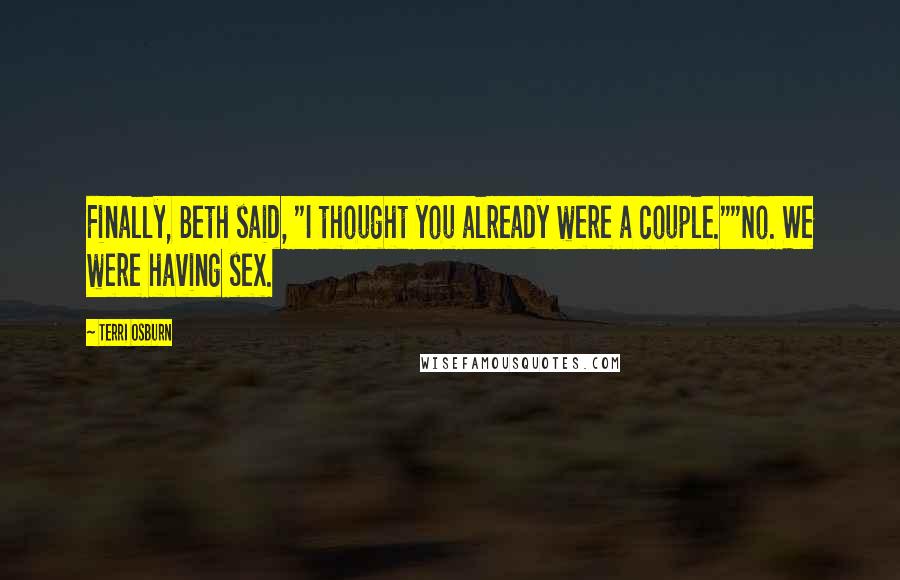 Terri Osburn Quotes: Finally, Beth said, "I thought you already were a couple.""No. We were having sex.