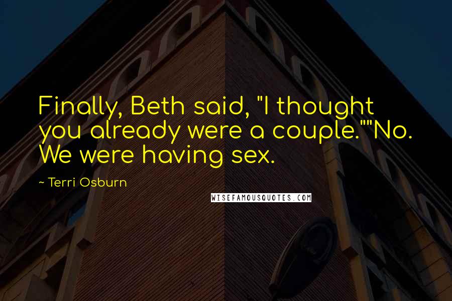 Terri Osburn Quotes: Finally, Beth said, "I thought you already were a couple.""No. We were having sex.