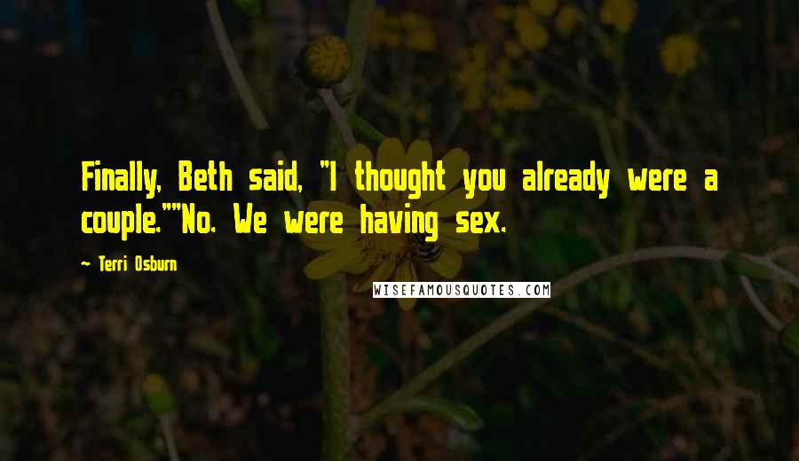 Terri Osburn Quotes: Finally, Beth said, "I thought you already were a couple.""No. We were having sex.