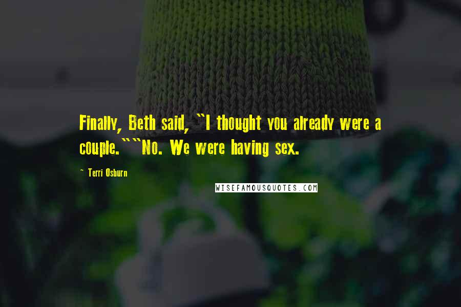 Terri Osburn Quotes: Finally, Beth said, "I thought you already were a couple.""No. We were having sex.