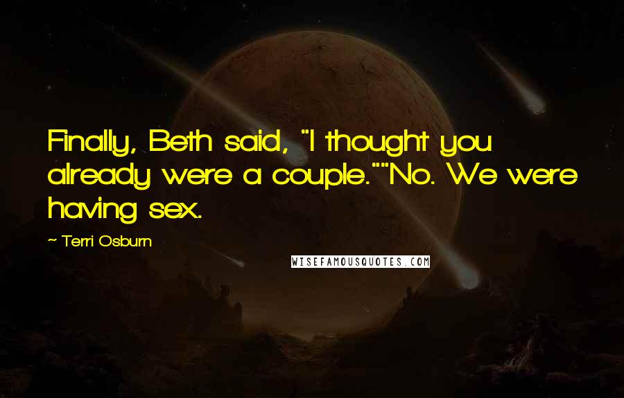 Terri Osburn Quotes: Finally, Beth said, "I thought you already were a couple.""No. We were having sex.