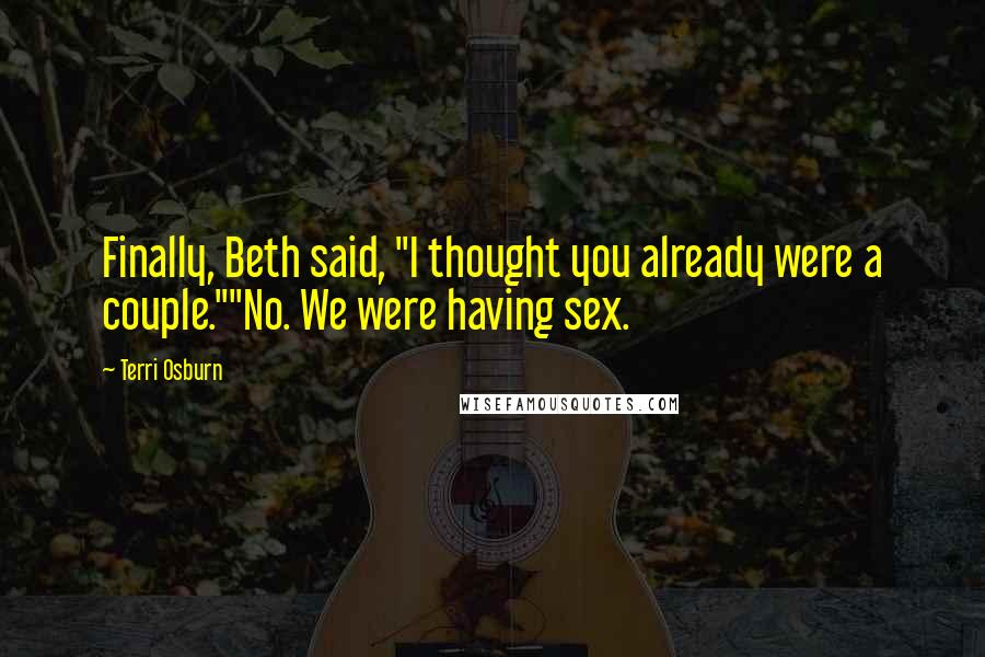 Terri Osburn Quotes: Finally, Beth said, "I thought you already were a couple.""No. We were having sex.