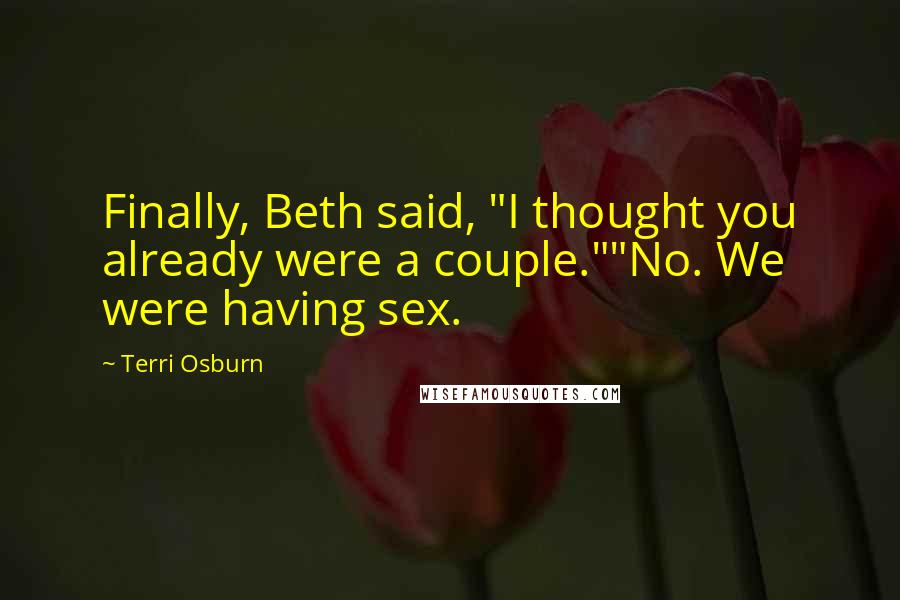 Terri Osburn Quotes: Finally, Beth said, "I thought you already were a couple.""No. We were having sex.