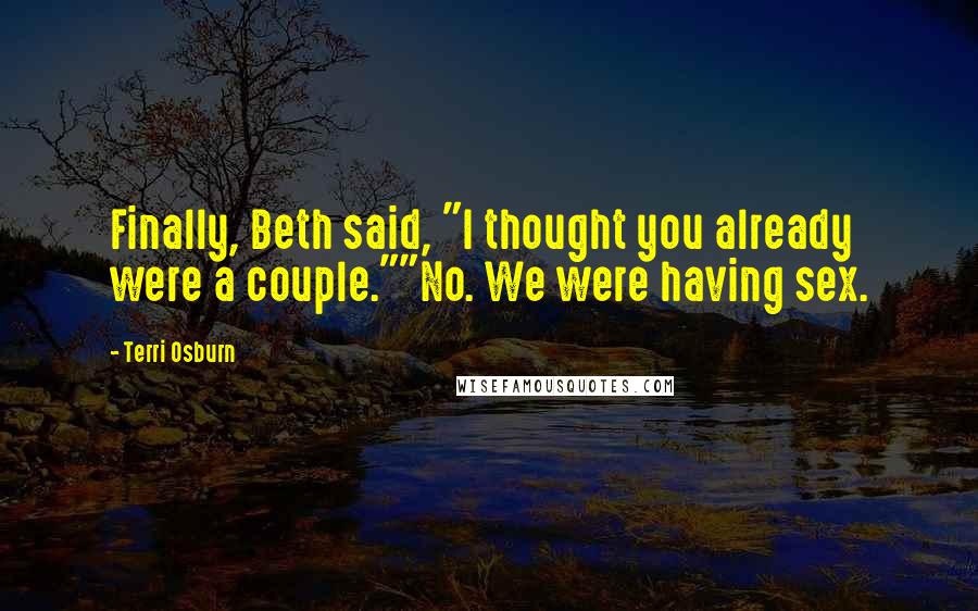 Terri Osburn Quotes: Finally, Beth said, "I thought you already were a couple.""No. We were having sex.