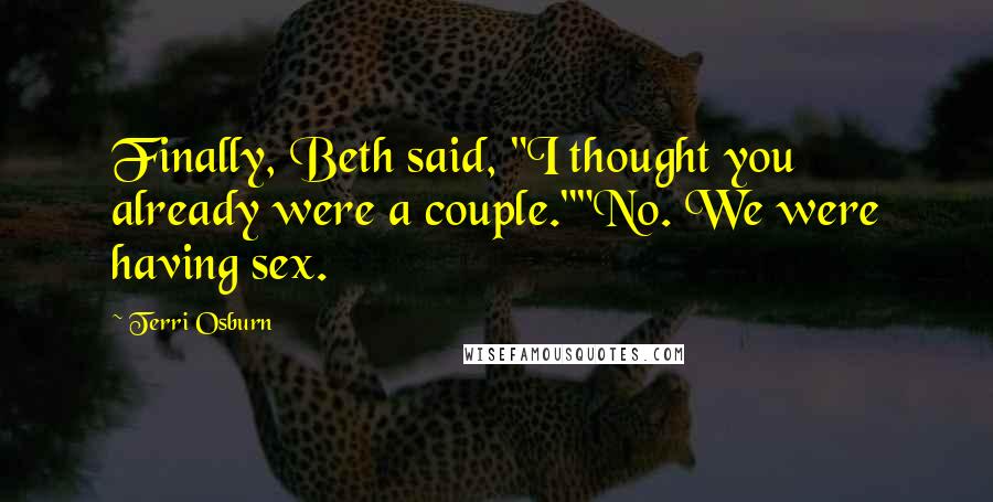 Terri Osburn Quotes: Finally, Beth said, "I thought you already were a couple.""No. We were having sex.