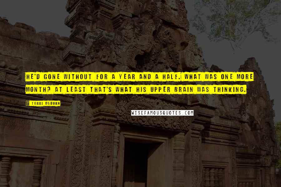 Terri Osburn Quotes: He'd gone without for a year and a half. What was one more month? At least that's what his upper brain was thinking.