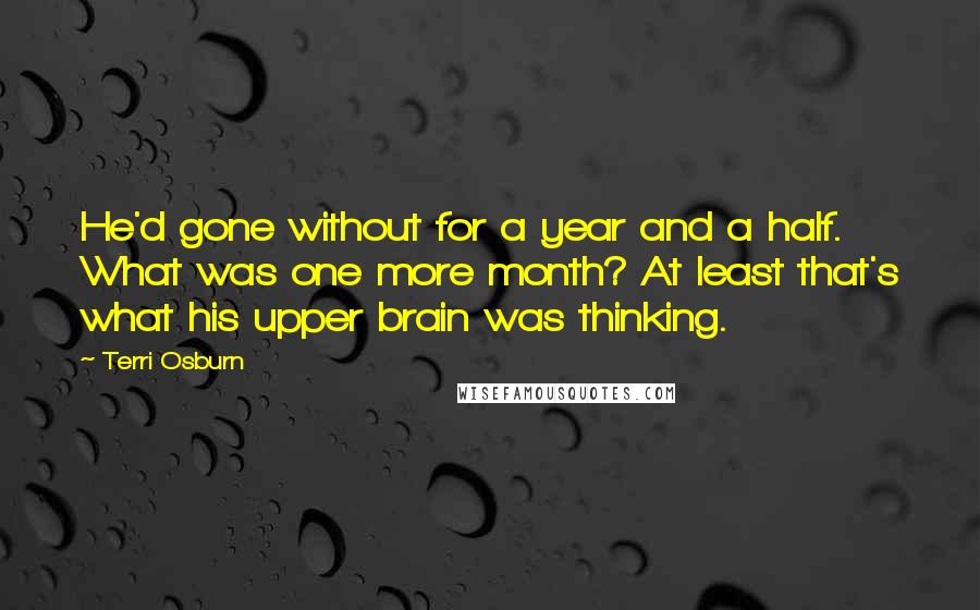 Terri Osburn Quotes: He'd gone without for a year and a half. What was one more month? At least that's what his upper brain was thinking.