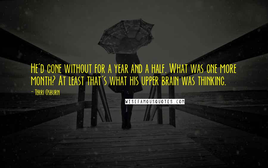 Terri Osburn Quotes: He'd gone without for a year and a half. What was one more month? At least that's what his upper brain was thinking.