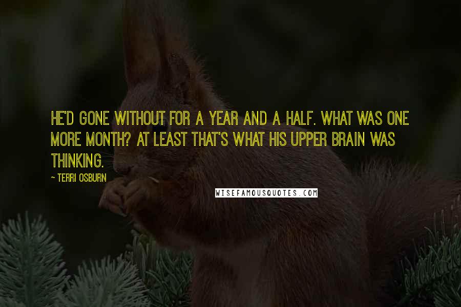 Terri Osburn Quotes: He'd gone without for a year and a half. What was one more month? At least that's what his upper brain was thinking.