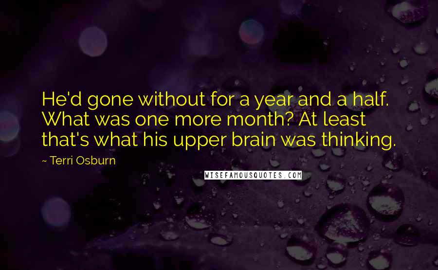 Terri Osburn Quotes: He'd gone without for a year and a half. What was one more month? At least that's what his upper brain was thinking.