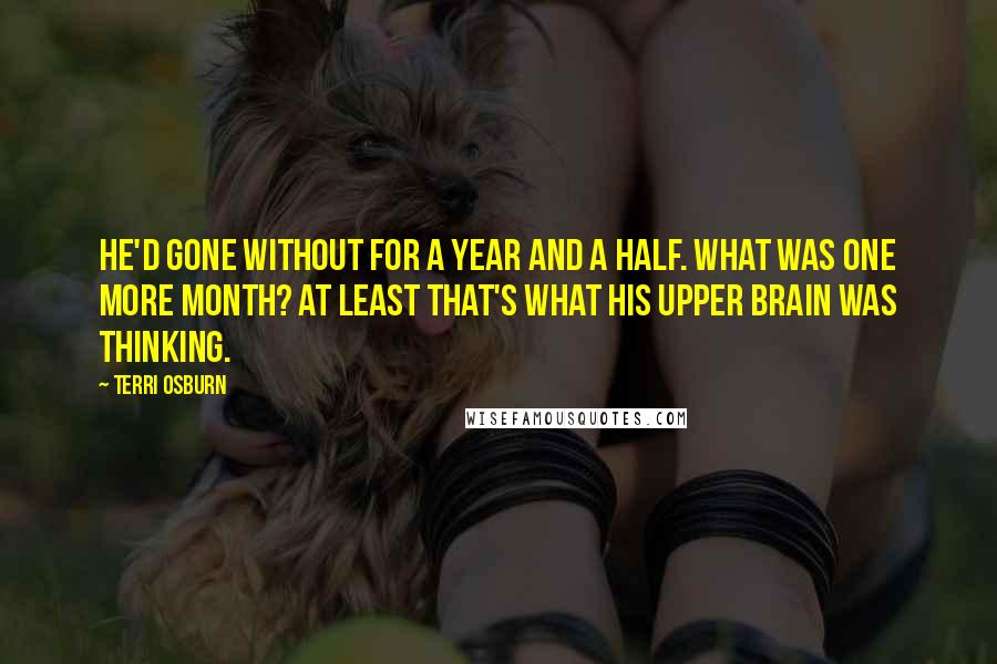 Terri Osburn Quotes: He'd gone without for a year and a half. What was one more month? At least that's what his upper brain was thinking.