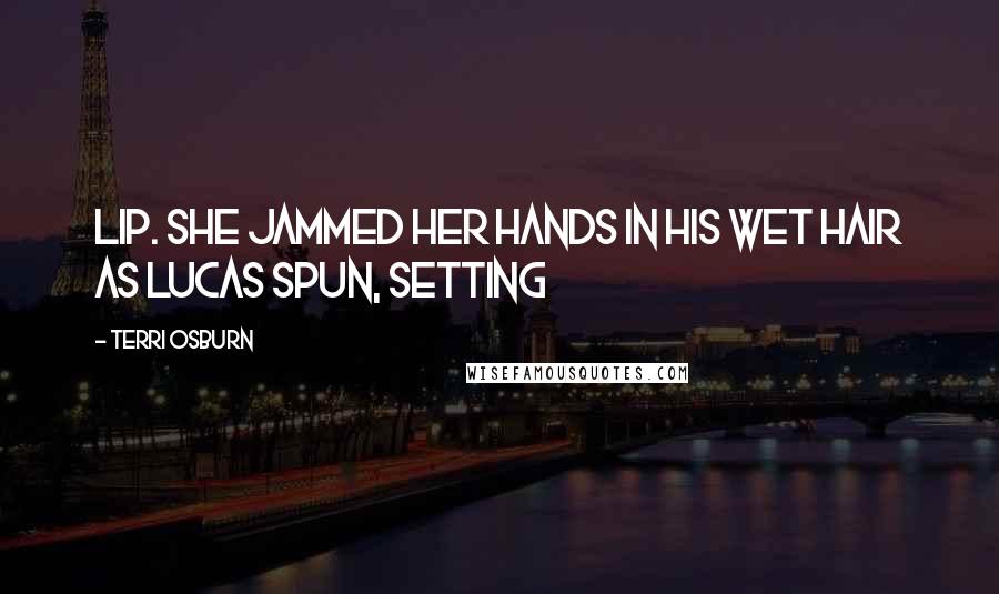 Terri Osburn Quotes: lip. She jammed her hands in his wet hair as Lucas spun, setting