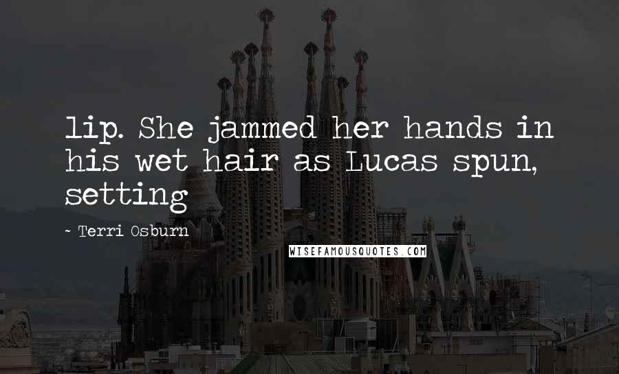 Terri Osburn Quotes: lip. She jammed her hands in his wet hair as Lucas spun, setting