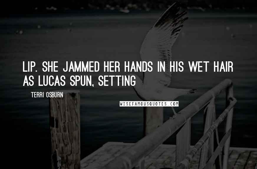 Terri Osburn Quotes: lip. She jammed her hands in his wet hair as Lucas spun, setting