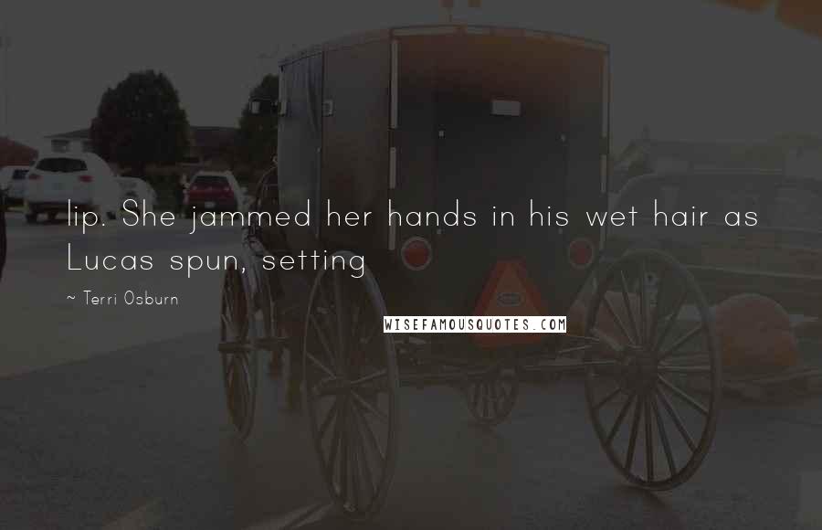 Terri Osburn Quotes: lip. She jammed her hands in his wet hair as Lucas spun, setting