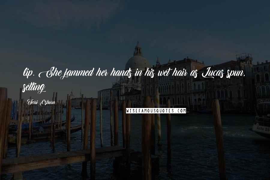 Terri Osburn Quotes: lip. She jammed her hands in his wet hair as Lucas spun, setting