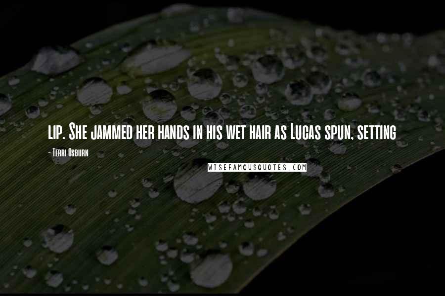 Terri Osburn Quotes: lip. She jammed her hands in his wet hair as Lucas spun, setting