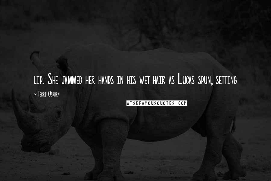 Terri Osburn Quotes: lip. She jammed her hands in his wet hair as Lucas spun, setting
