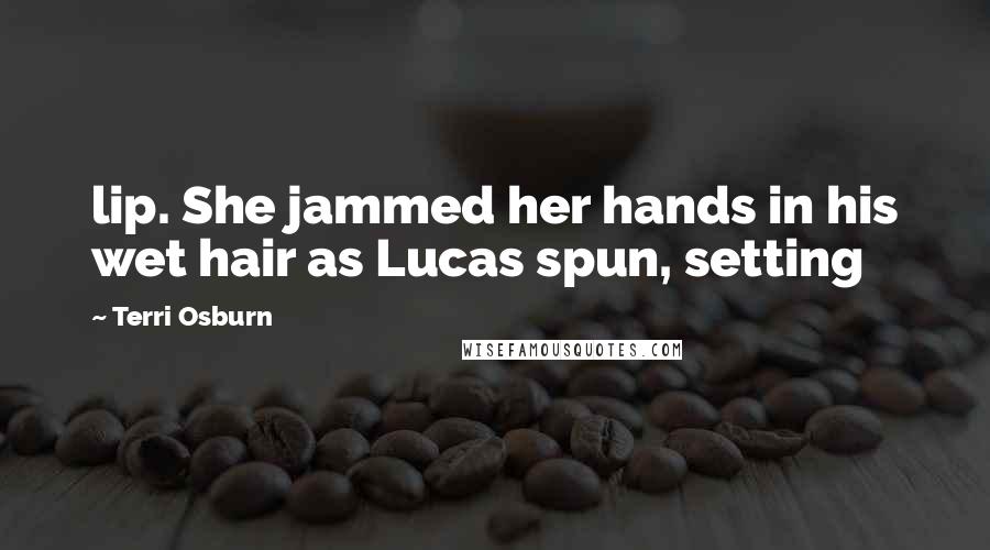 Terri Osburn Quotes: lip. She jammed her hands in his wet hair as Lucas spun, setting