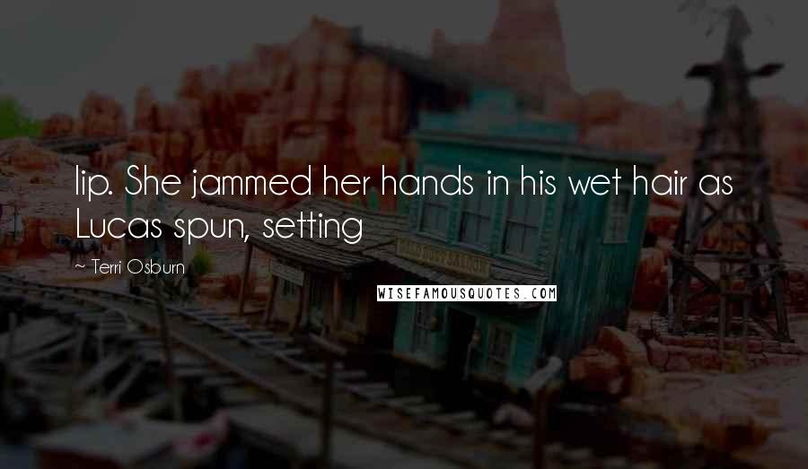Terri Osburn Quotes: lip. She jammed her hands in his wet hair as Lucas spun, setting
