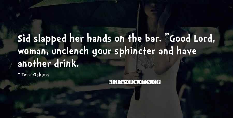 Terri Osburn Quotes: Sid slapped her hands on the bar. "Good Lord, woman, unclench your sphincter and have another drink.