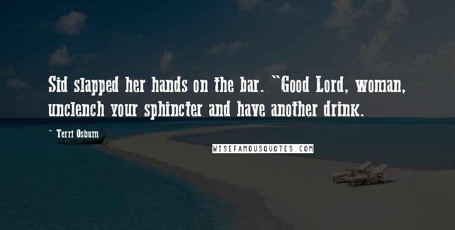 Terri Osburn Quotes: Sid slapped her hands on the bar. "Good Lord, woman, unclench your sphincter and have another drink.