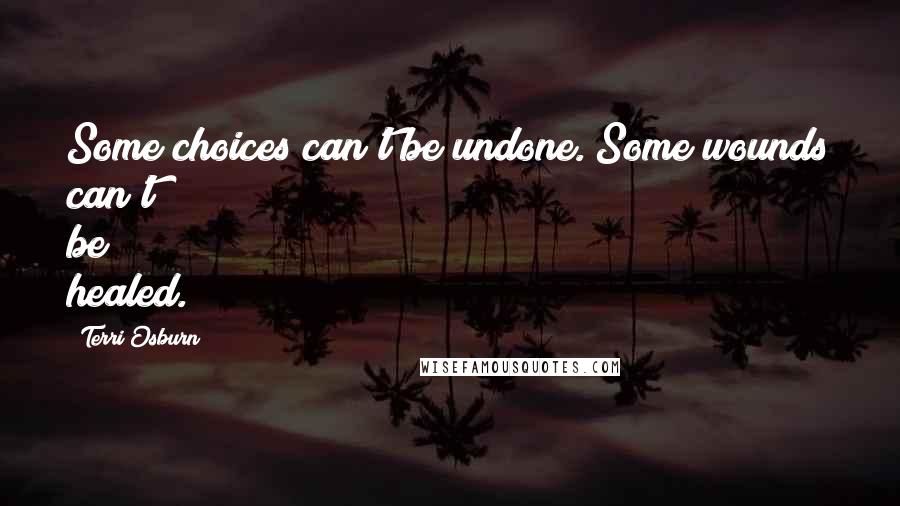 Terri Osburn Quotes: Some choices can't be undone. Some wounds can't be healed.