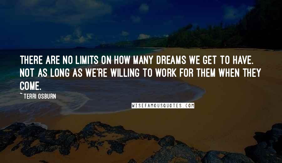 Terri Osburn Quotes: There are no limits on how many dreams we get to have. Not as long as we're willing to work for them when they come.