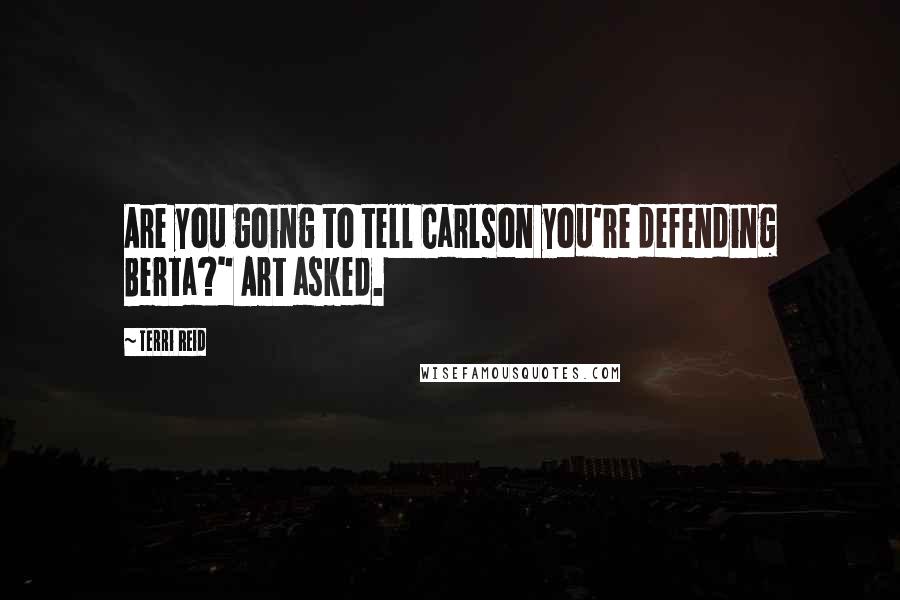 Terri Reid Quotes: Are you going to tell Carlson you're defending Berta?" Art asked.