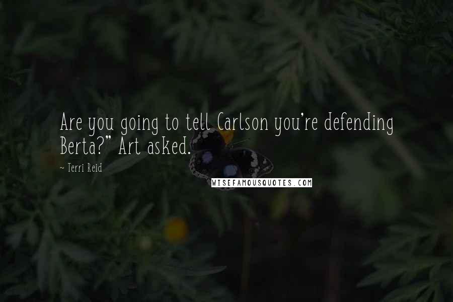 Terri Reid Quotes: Are you going to tell Carlson you're defending Berta?" Art asked.