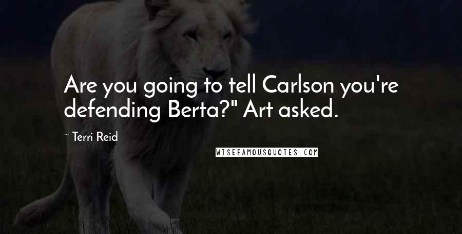 Terri Reid Quotes: Are you going to tell Carlson you're defending Berta?" Art asked.