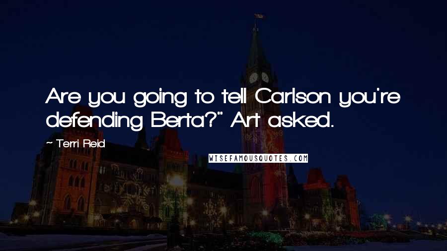 Terri Reid Quotes: Are you going to tell Carlson you're defending Berta?" Art asked.