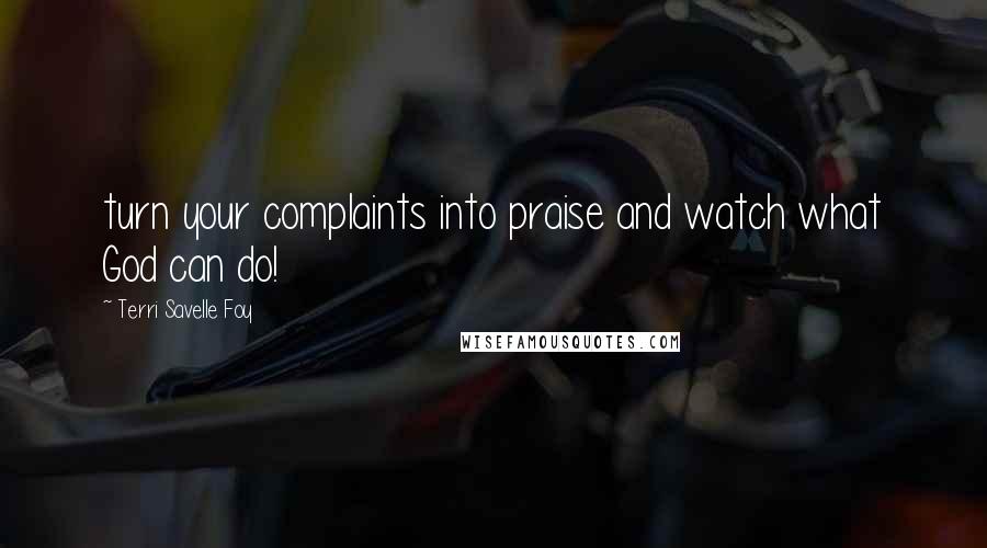 Terri Savelle Foy Quotes: turn your complaints into praise and watch what God can do!