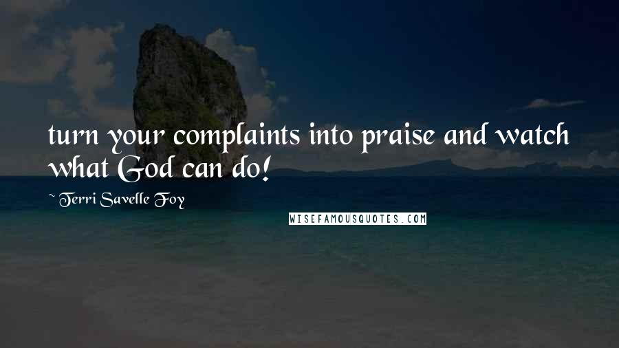 Terri Savelle Foy Quotes: turn your complaints into praise and watch what God can do!