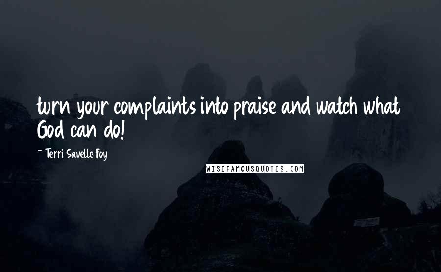 Terri Savelle Foy Quotes: turn your complaints into praise and watch what God can do!