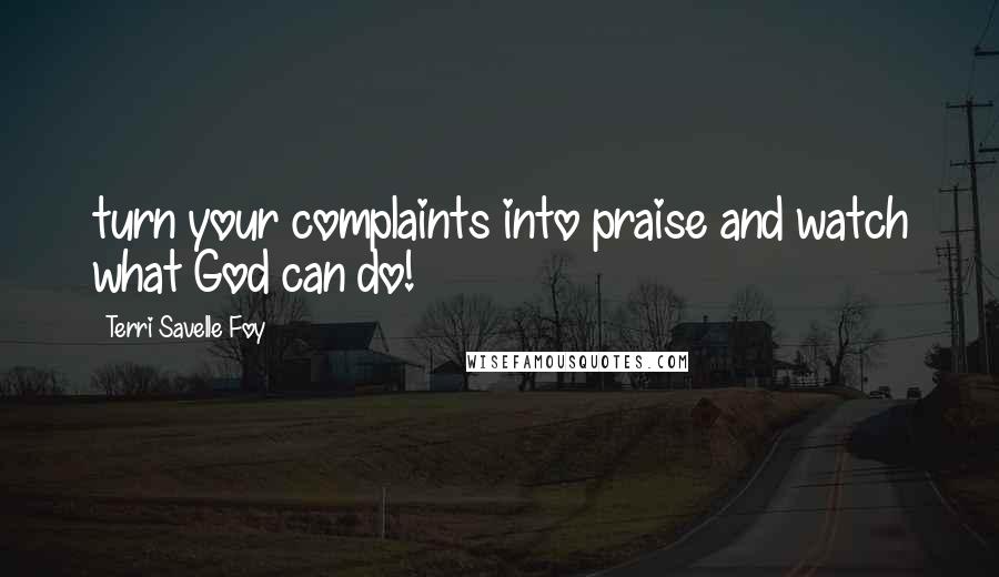 Terri Savelle Foy Quotes: turn your complaints into praise and watch what God can do!