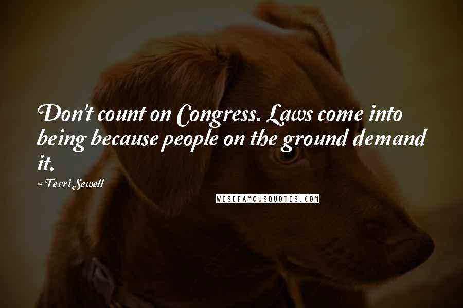 Terri Sewell Quotes: Don't count on Congress. Laws come into being because people on the ground demand it.