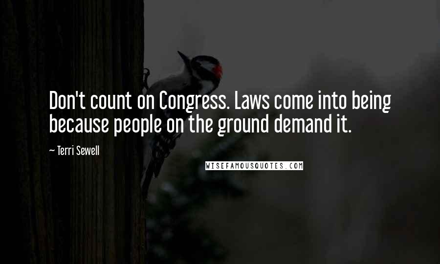 Terri Sewell Quotes: Don't count on Congress. Laws come into being because people on the ground demand it.