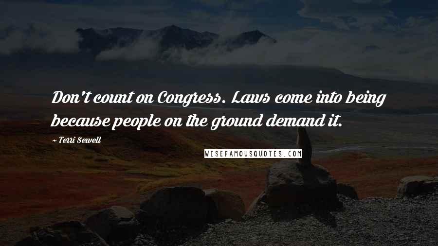 Terri Sewell Quotes: Don't count on Congress. Laws come into being because people on the ground demand it.