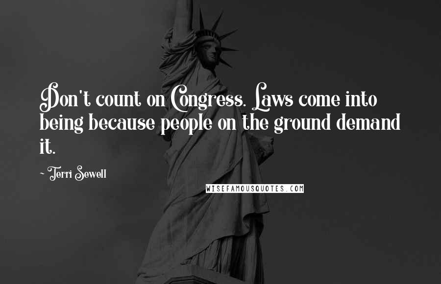 Terri Sewell Quotes: Don't count on Congress. Laws come into being because people on the ground demand it.