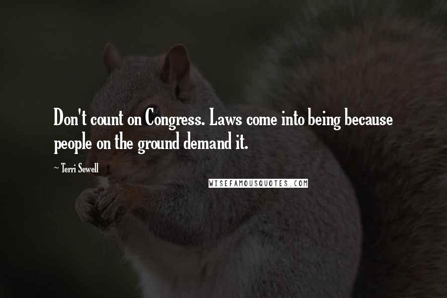 Terri Sewell Quotes: Don't count on Congress. Laws come into being because people on the ground demand it.
