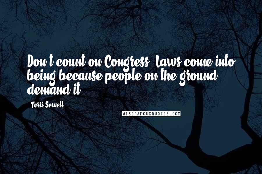 Terri Sewell Quotes: Don't count on Congress. Laws come into being because people on the ground demand it.