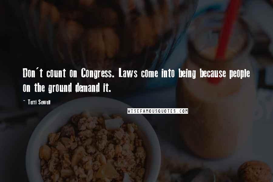 Terri Sewell Quotes: Don't count on Congress. Laws come into being because people on the ground demand it.