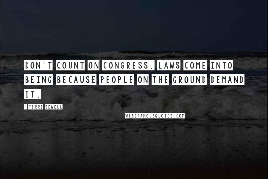 Terri Sewell Quotes: Don't count on Congress. Laws come into being because people on the ground demand it.